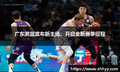 广东男篮宣布新主场，开启全新赛季征程