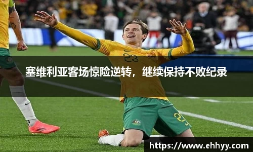 塞维利亚客场惊险逆转，继续保持不败纪录