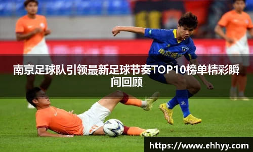 南京足球队引领最新足球节奏TOP10榜单精彩瞬间回顾