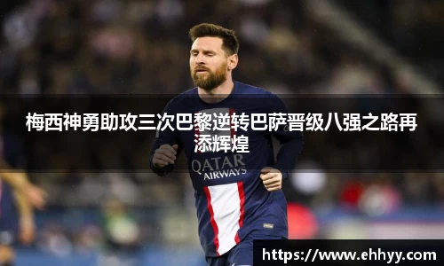 梅西神勇助攻三次巴黎逆转巴萨晋级八强之路再添辉煌