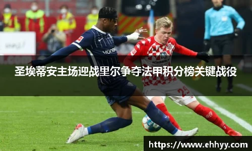 圣埃蒂安主场迎战里尔争夺法甲积分榜关键战役