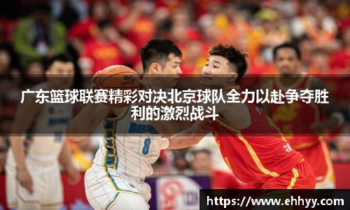 广东篮球联赛精彩对决北京球队全力以赴争夺胜利的激烈战斗