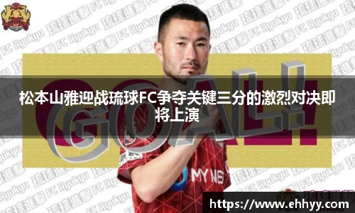 松本山雅迎战琉球FC争夺关键三分的激烈对决即将上演